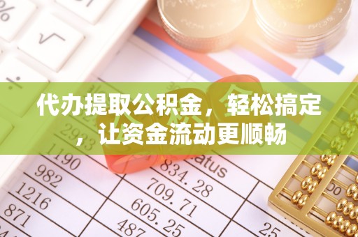 合山代办提取公积金，轻松搞定，让资金流动更顺畅
