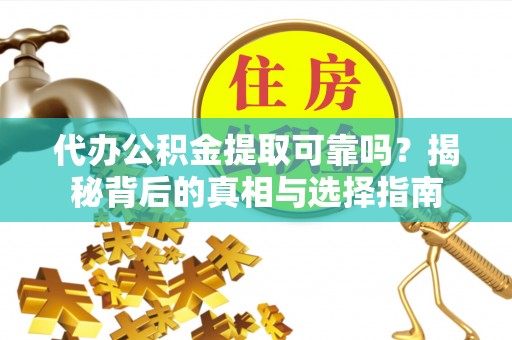 合山代办公积金提取可靠吗？揭秘背后的真相与选择指南