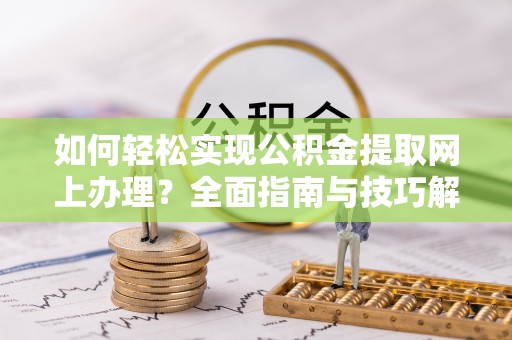 合山如何轻松实现公积金提取网上办理？全面指南与技巧解析