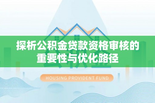 合山探析公积金贷款资格审核的重要性与优化路径