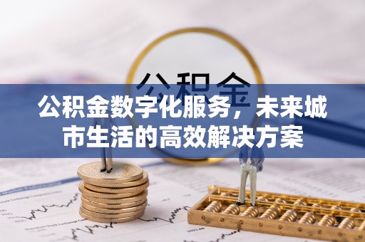 合山公积金数字化服务，未来城市生活的高效解决方案