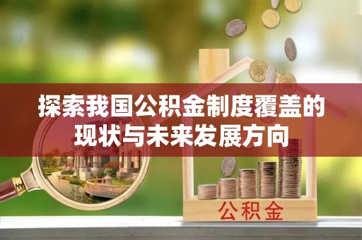 合山探索我国公积金制度覆盖的现状与未来发展方向