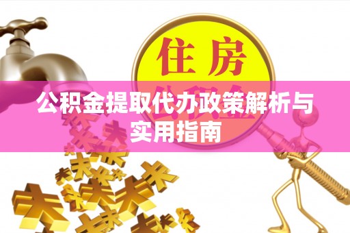 合山公积金提取代办政策解析与实用指南