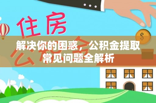 合山解决你的困惑，公积金提取常见问题全解析