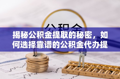 合山揭秘公积金提取的秘密，如何选择靠谱的公积金代办提取公司