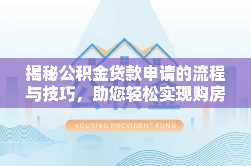 合山揭秘公积金贷款申请的流程与技巧，助您轻松实现购房梦