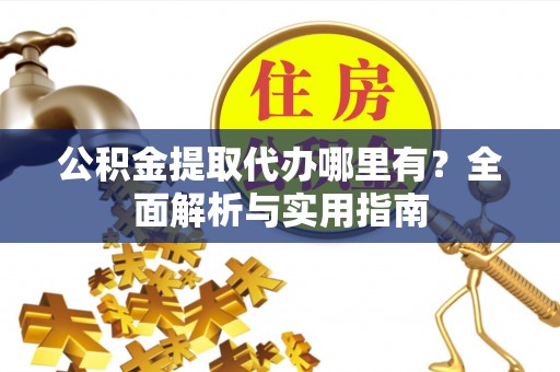 合山公积金提取代办哪里有？全面解析与实用指南