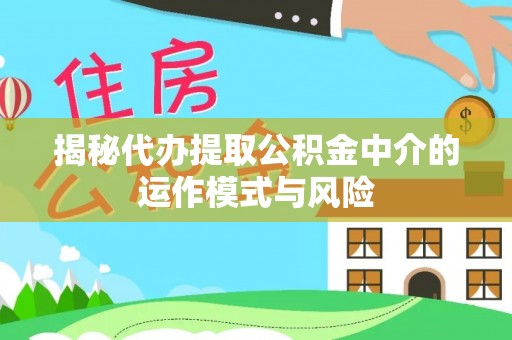 合山揭秘代办提取公积金中介的运作模式与风险