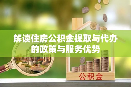 合山解读住房公积金提取与代办的政策与服务优势
