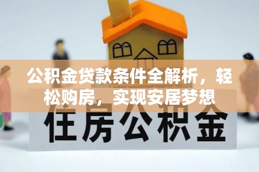 合山公积金贷款条件全解析，轻松购房，实现安居梦想