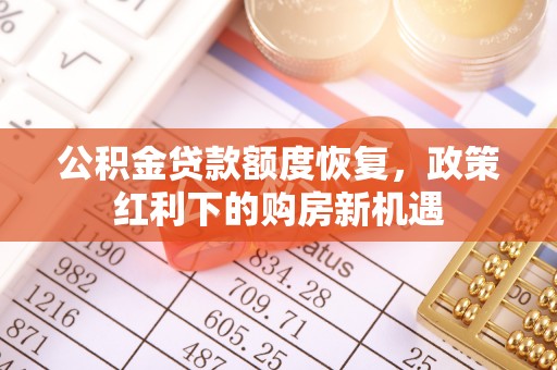 合山公积金贷款额度恢复，政策红利下的购房新机遇