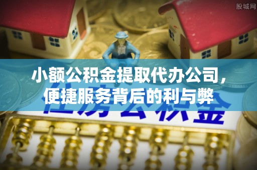 合山小额公积金提取代办公司，便捷服务背后的利与弊