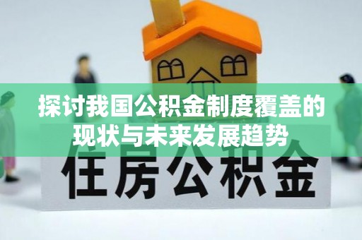 合山探讨我国公积金制度覆盖的现状与未来发展趋势