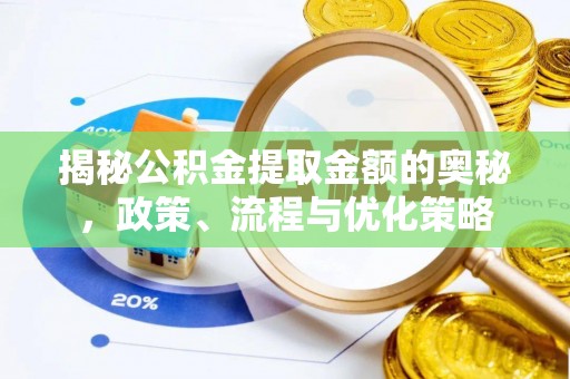 合山揭秘公积金提取金额的奥秘，政策、流程与优化策略
