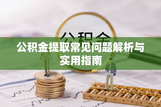 合山公积金提取常见问题解析与实用指南