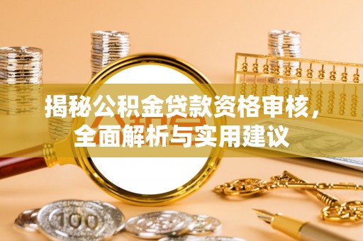 合山揭秘公积金贷款资格审核，全面解析与实用建议