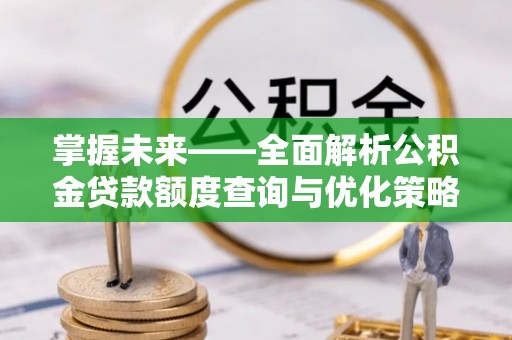 合山掌握未来——全面解析公积金贷款额度查询与优化策略