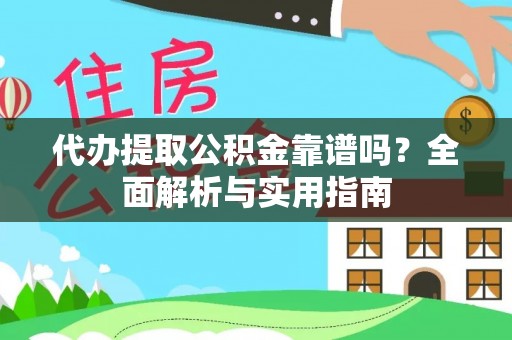 合山代办提取公积金靠谱吗？全面解析与实用指南