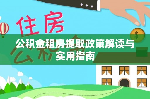合山公积金租房提取政策解读与实用指南