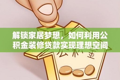 合山解锁家居梦想，如何利用公积金装修贷款实现理想空间