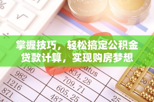 合山掌握技巧，轻松搞定公积金贷款计算，实现购房梦想