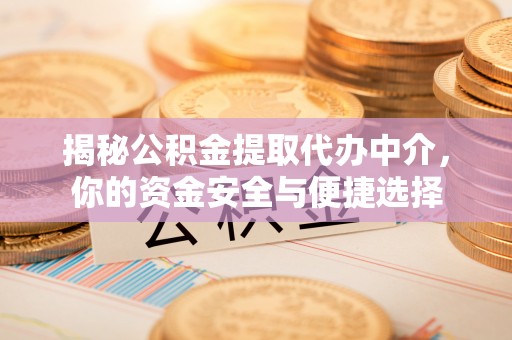 合山揭秘公积金提取代办中介，你的资金安全与便捷选择