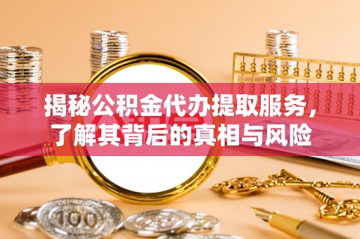 合山揭秘公积金代办提取服务，了解其背后的真相与风险