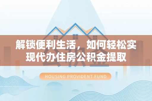 合山解锁便利生活，如何轻松实现代办住房公积金提取