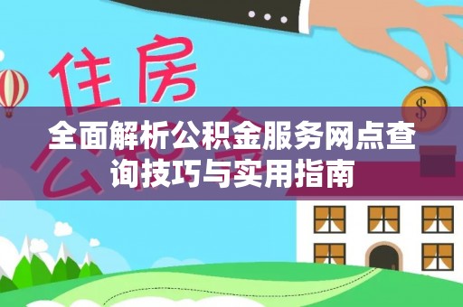 合山全面解析公积金服务网点查询技巧与实用指南