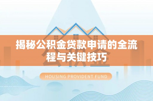 合山揭秘公积金贷款申请的全流程与关键技巧