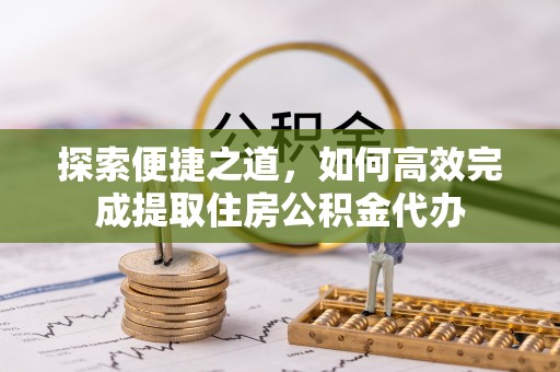 合山探索便捷之道，如何高效完成提取住房公积金代办