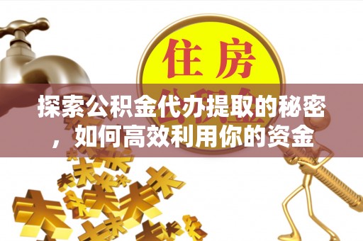 合山探索公积金代办提取的秘密，如何高效利用你的资金