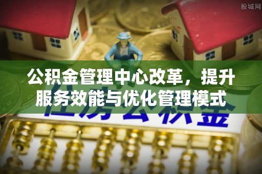 合山公积金管理中心改革，提升服务效能与优化管理模式