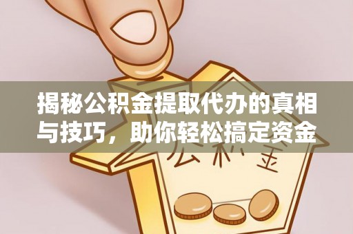 合山揭秘公积金提取代办的真相与技巧，助你轻松搞定资金流动问题