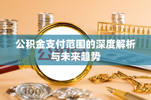 合山公积金支付范围的深度解析与未来趋势