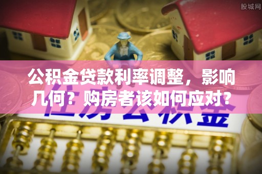 合山公积金贷款利率调整，影响几何？购房者该如何应对？