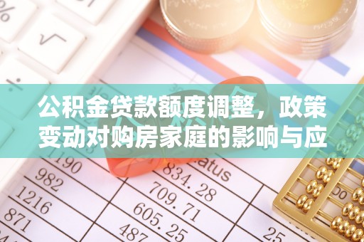 合山公积金贷款额度调整，政策变动对购房家庭的影响与应对策略