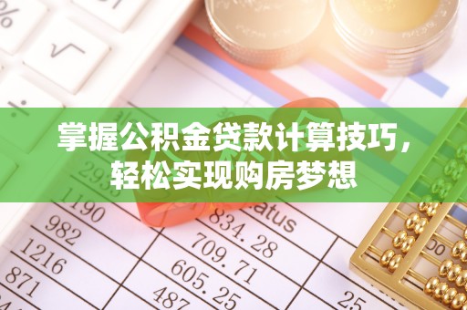 合山掌握公积金贷款计算技巧，轻松实现购房梦想