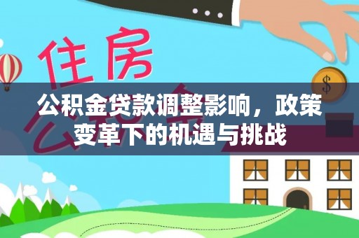 合山公积金贷款调整影响，政策变革下的机遇与挑战