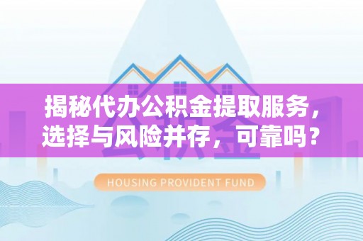 合山揭秘代办公积金提取服务，选择与风险并存，可靠吗？