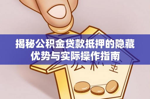 合山揭秘公积金贷款抵押的隐藏优势与实际操作指南