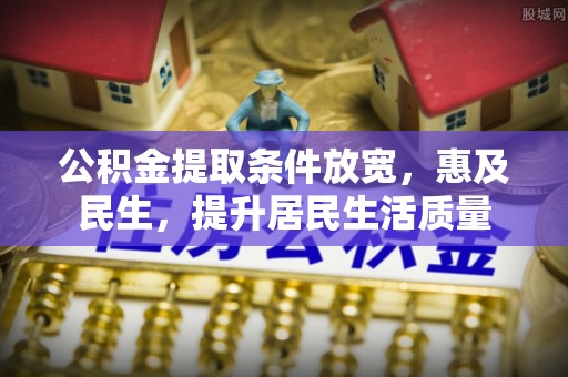 合山公积金提取条件放宽，惠及民生，提升居民生活质量