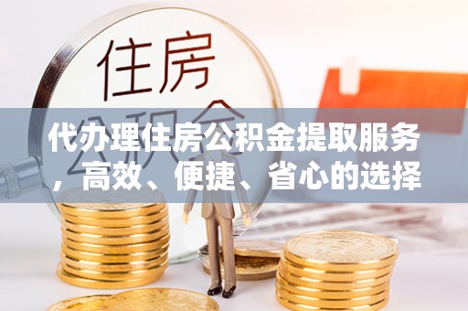 合山代办理住房公积金提取服务，高效、便捷、省心的选择
