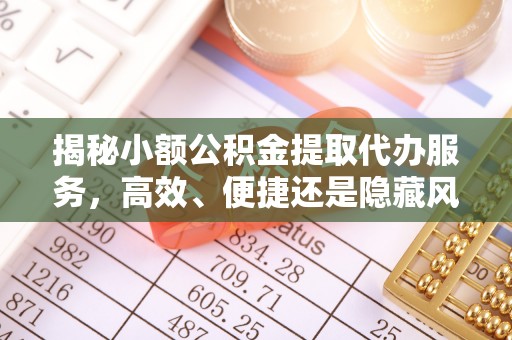 合山揭秘小额公积金提取代办服务，高效、便捷还是隐藏风险？