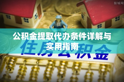 合山公积金提取代办条件详解与实用指南