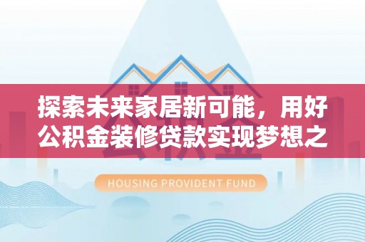 合山探索未来家居新可能，用好公积金装修贷款实现梦想之家