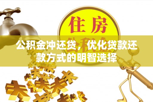 合山公积金冲还贷，优化贷款还款方式的明智选择