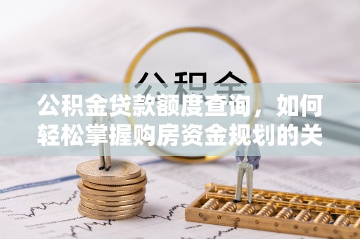 合山公积金贷款额度查询，如何轻松掌握购房资金规划的关键