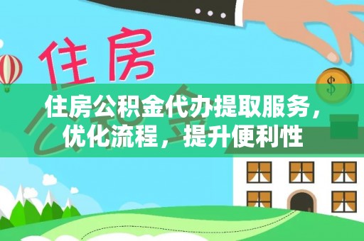 合山住房公积金代办提取服务，优化流程，提升便利性