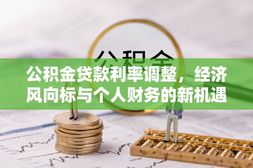 合山公积金贷款利率调整，经济风向标与个人财务的新机遇